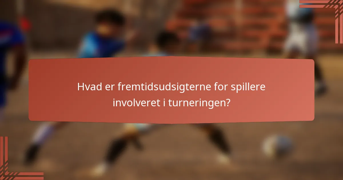 Hvad er fremtidsudsigterne for spillere involveret i turneringen?