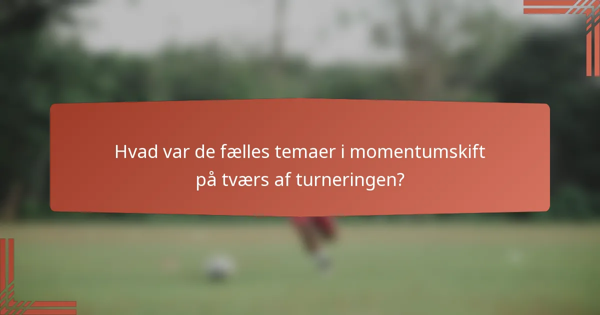 Hvad var de fælles temaer i momentumskift på tværs af turneringen?
