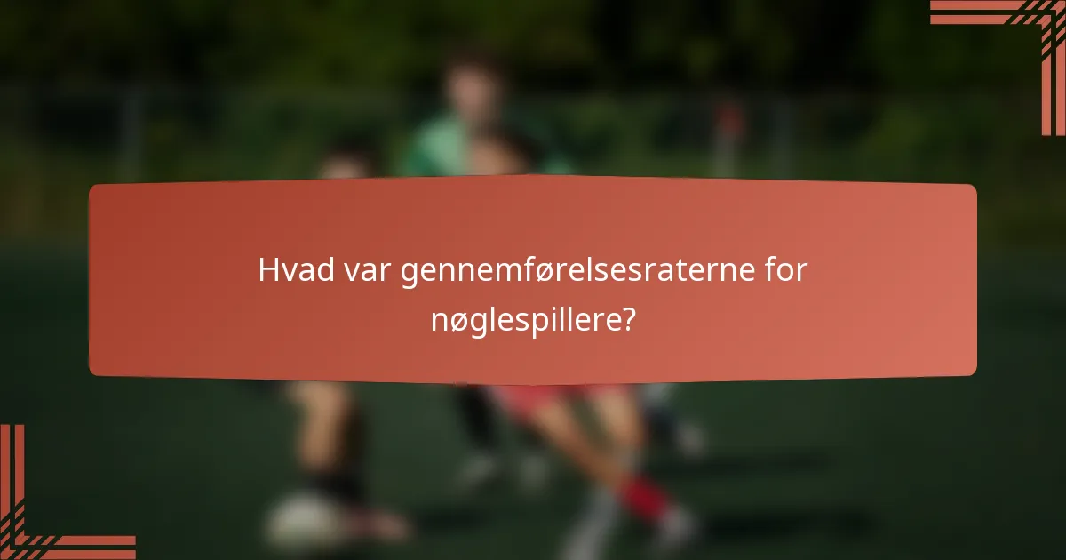 Hvad var gennemførelsesraterne for nøglespillere?