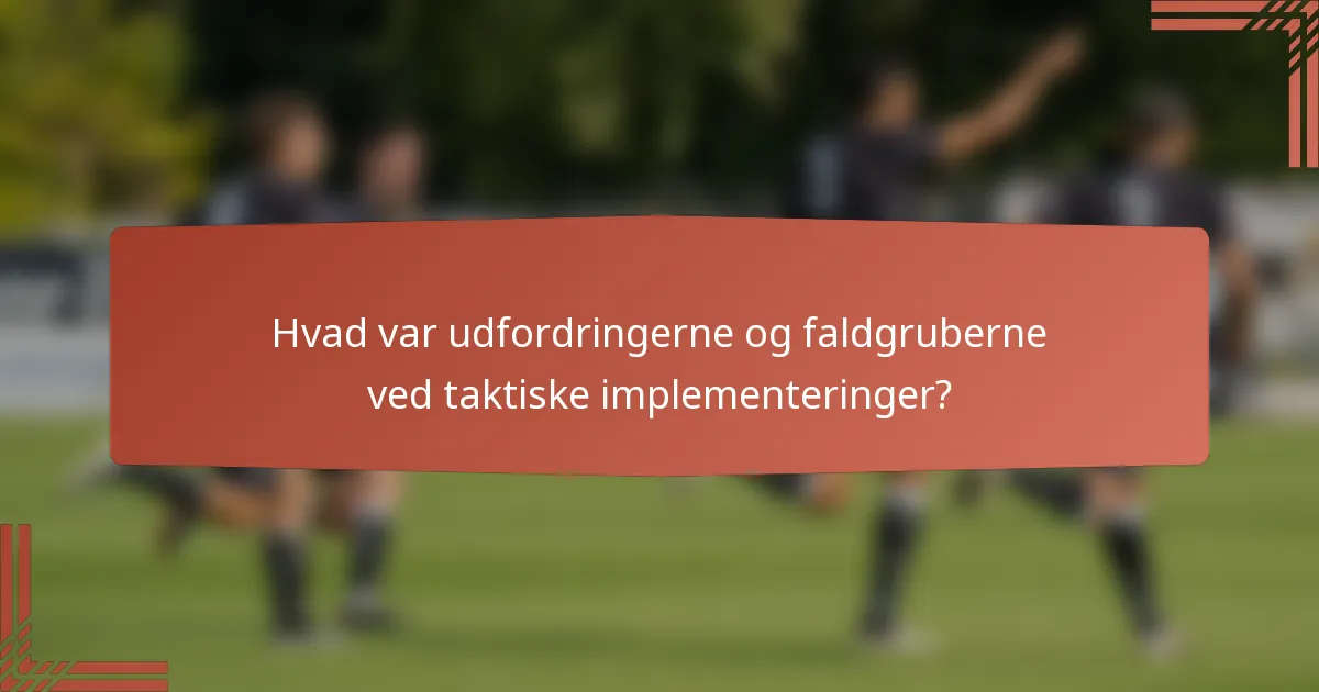 Hvad var udfordringerne og faldgruberne ved taktiske implementeringer?