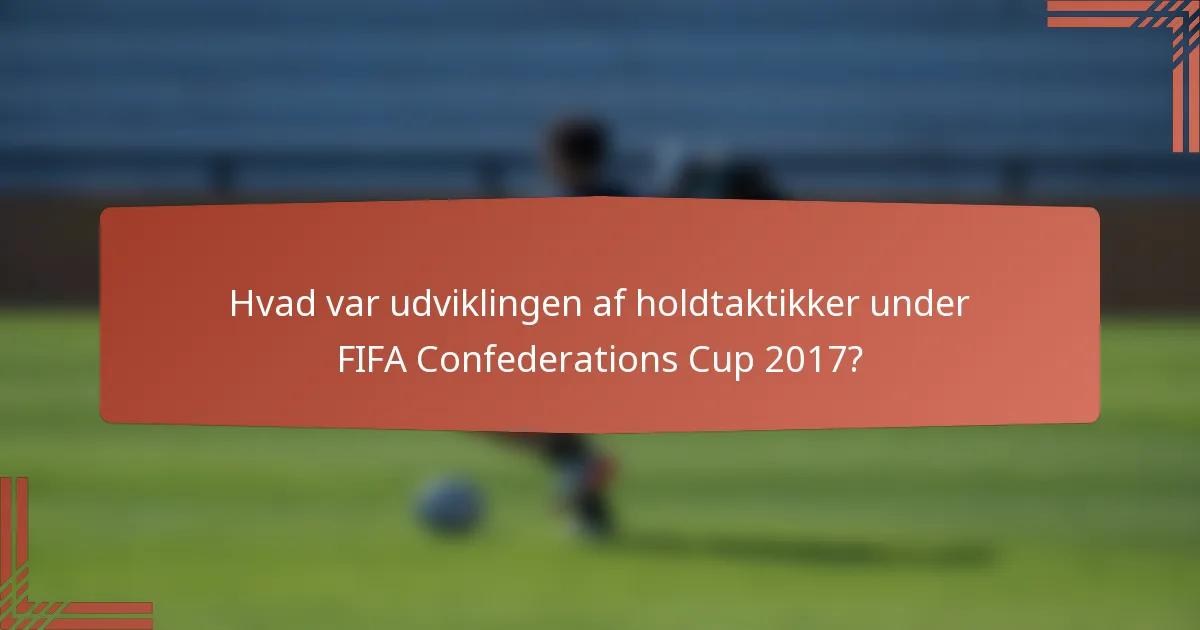 Hvad var udviklingen af holdtaktikker under FIFA Confederations Cup 2017?