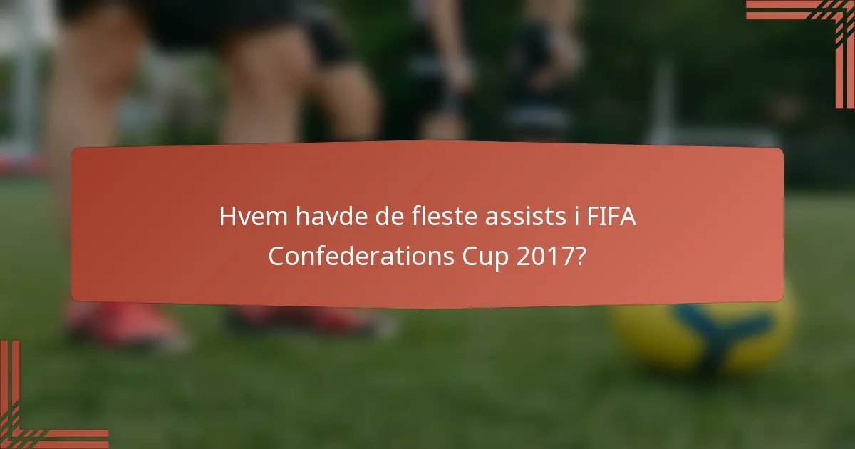 Hvem havde de fleste assists i FIFA Confederations Cup 2017?