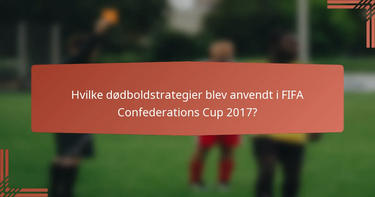 Hvilke dødboldstrategier blev anvendt i FIFA Confederations Cup 2017?