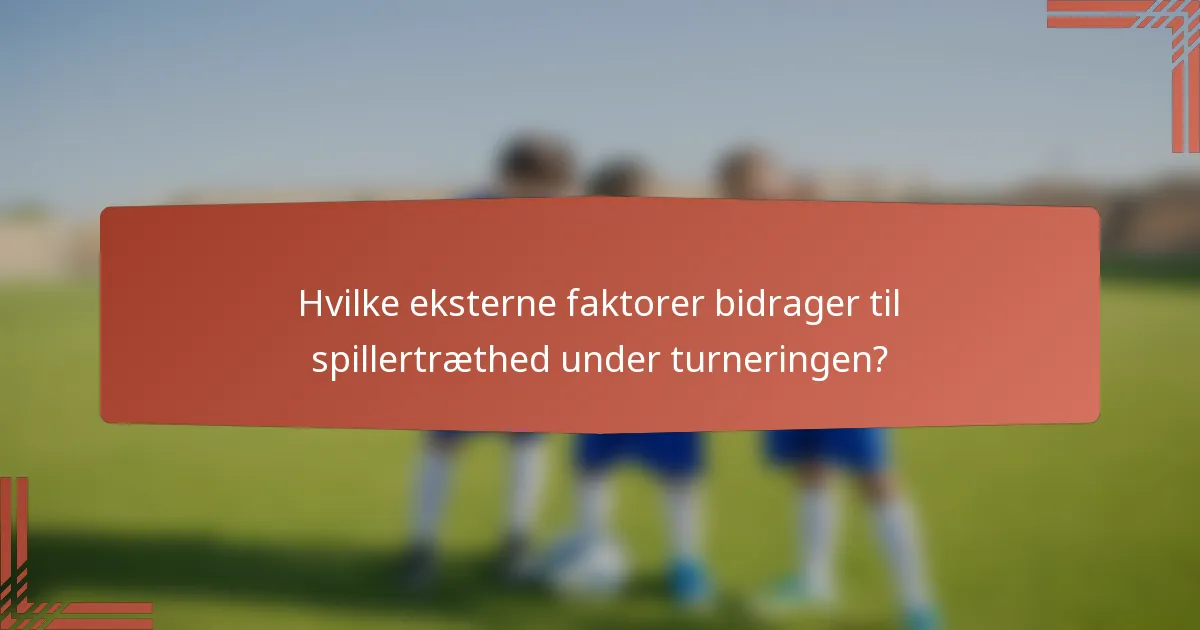 Hvilke eksterne faktorer bidrager til spillertræthed under turneringen?