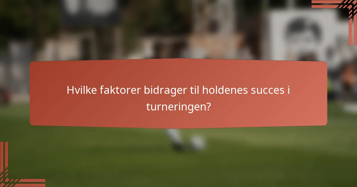 Hvilke faktorer bidrager til holdenes succes i turneringen?