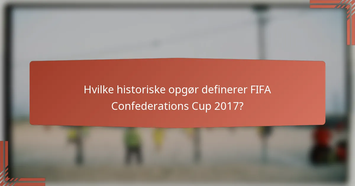 Hvilke historiske opgør definerer FIFA Confederations Cup 2017?