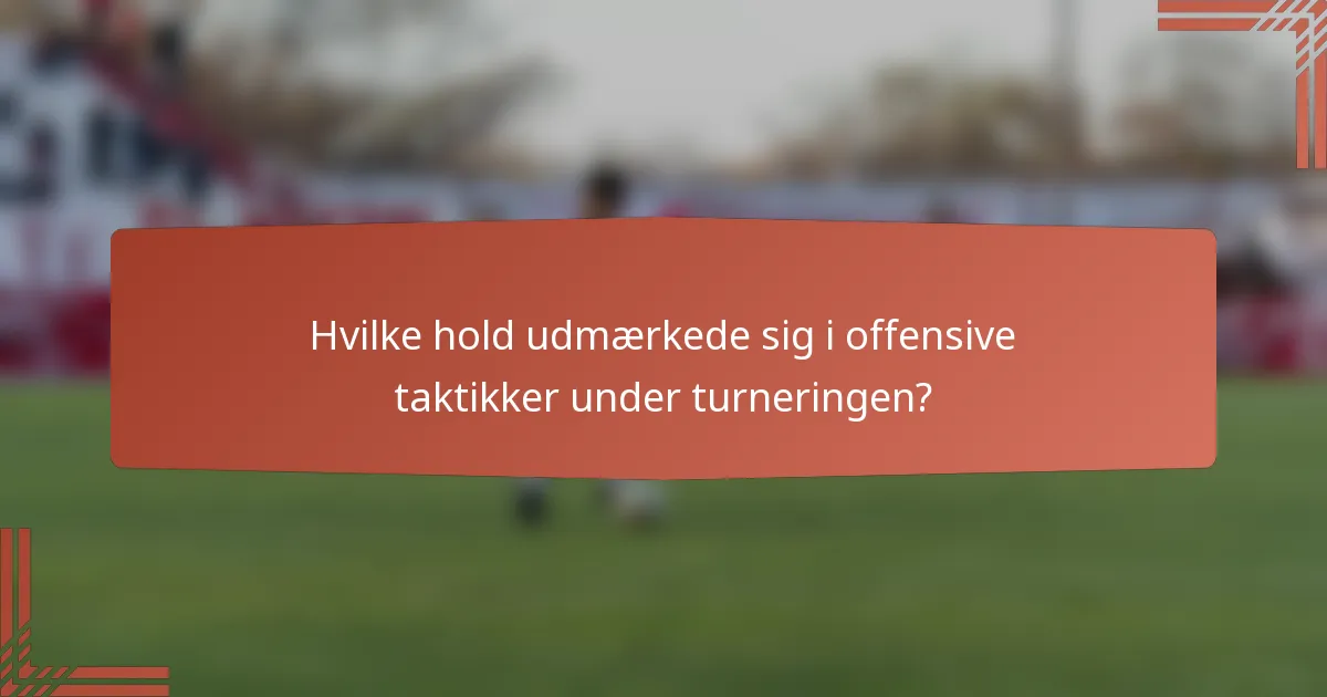 Hvilke hold udmærkede sig i offensive taktikker under turneringen?