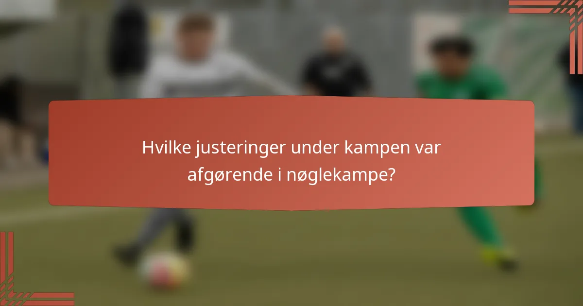 Hvilke justeringer under kampen var afgørende i nøglekampe?
