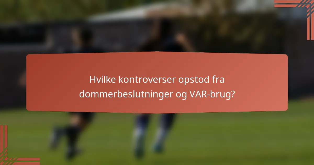 Hvilke kontroverser opstod fra dommerbeslutninger og VAR-brug?