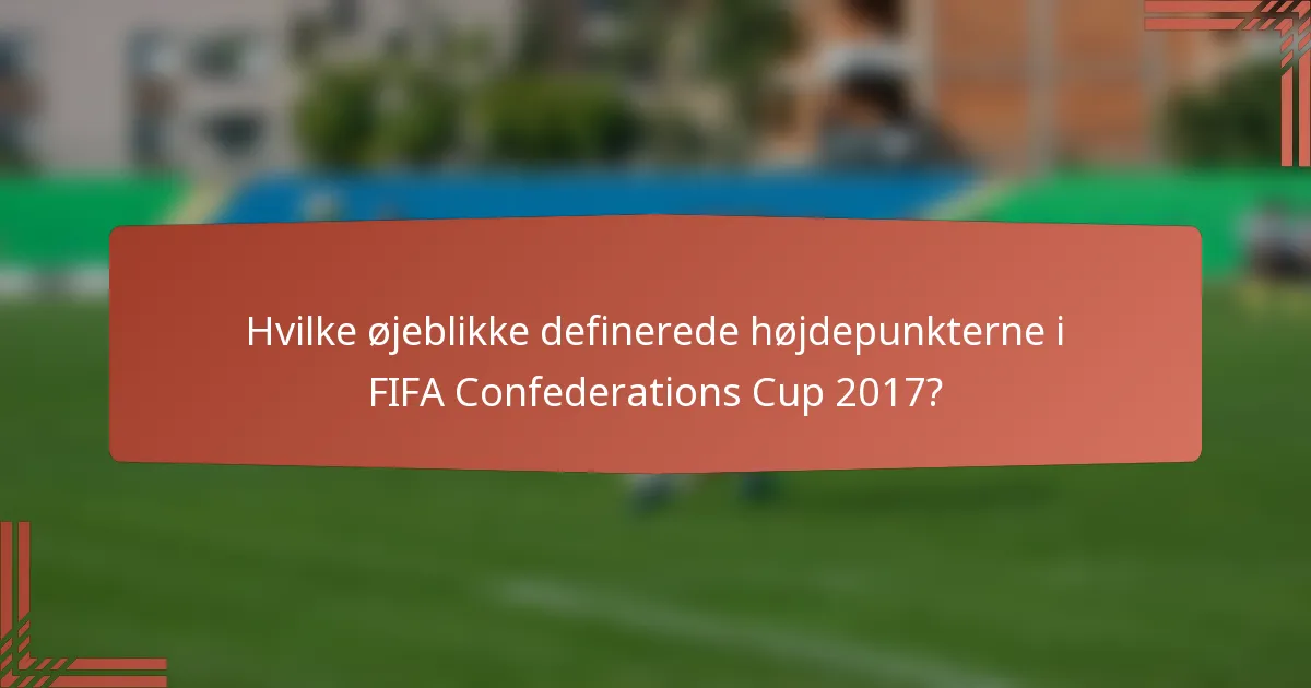Hvilke øjeblikke definerede højdepunkterne i FIFA Confederations Cup 2017?