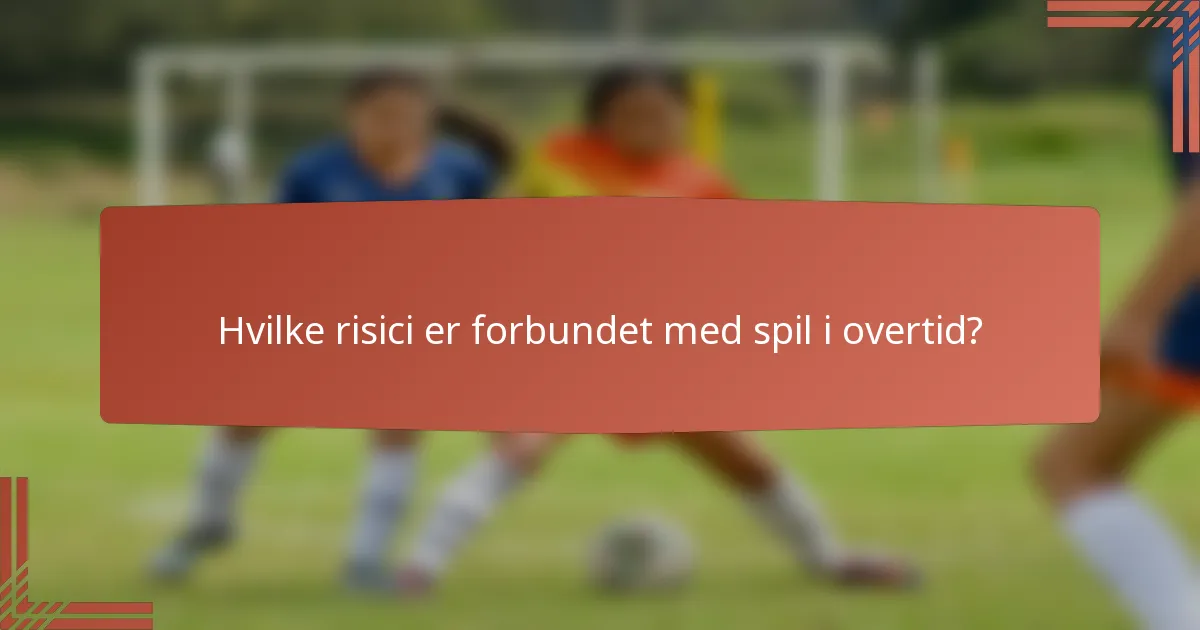 Hvilke risici er forbundet med spil i overtid?