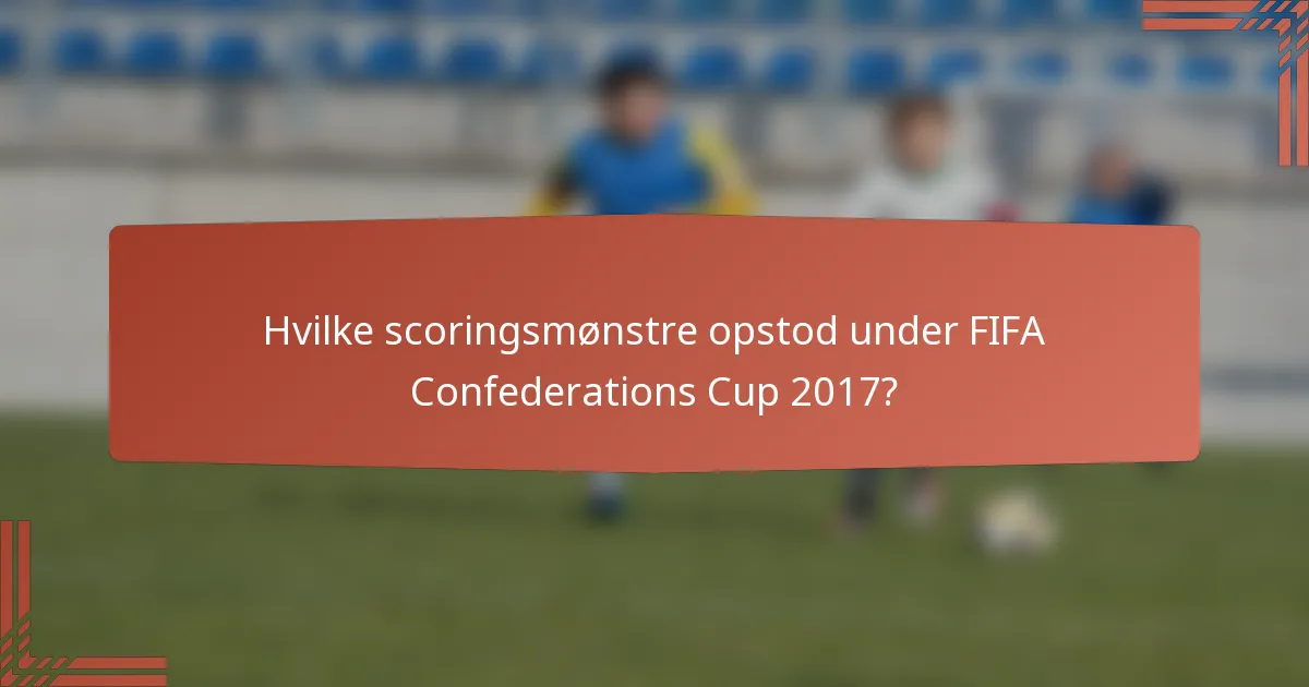 Hvilke scoringsmønstre opstod under FIFA Confederations Cup 2017?