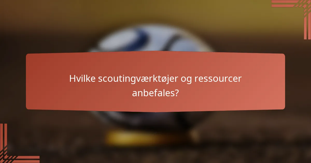 Hvilke scoutingværktøjer og ressourcer anbefales?