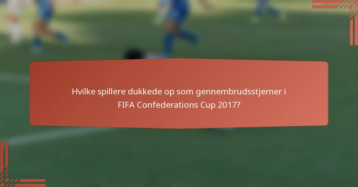 Hvilke spillere dukkede op som gennembrudsstjerner i FIFA Confederations Cup 2017?