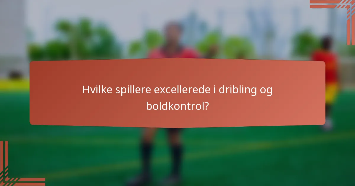 Hvilke spillere excellerede i dribling og boldkontrol?