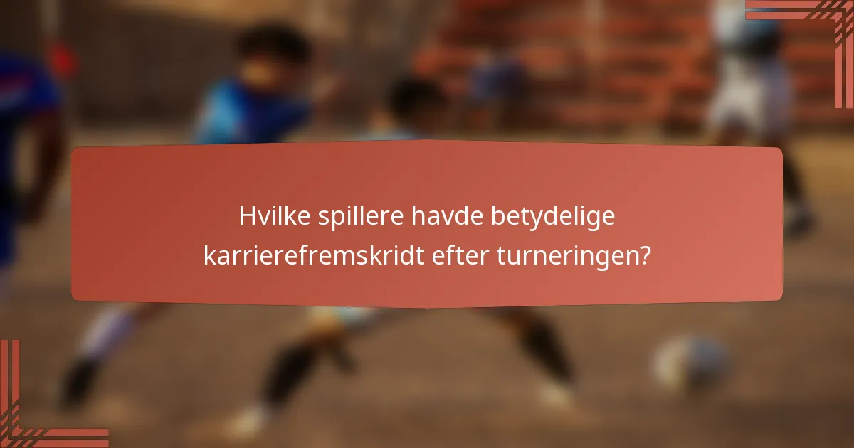 Hvilke spillere havde betydelige karrierefremskridt efter turneringen?