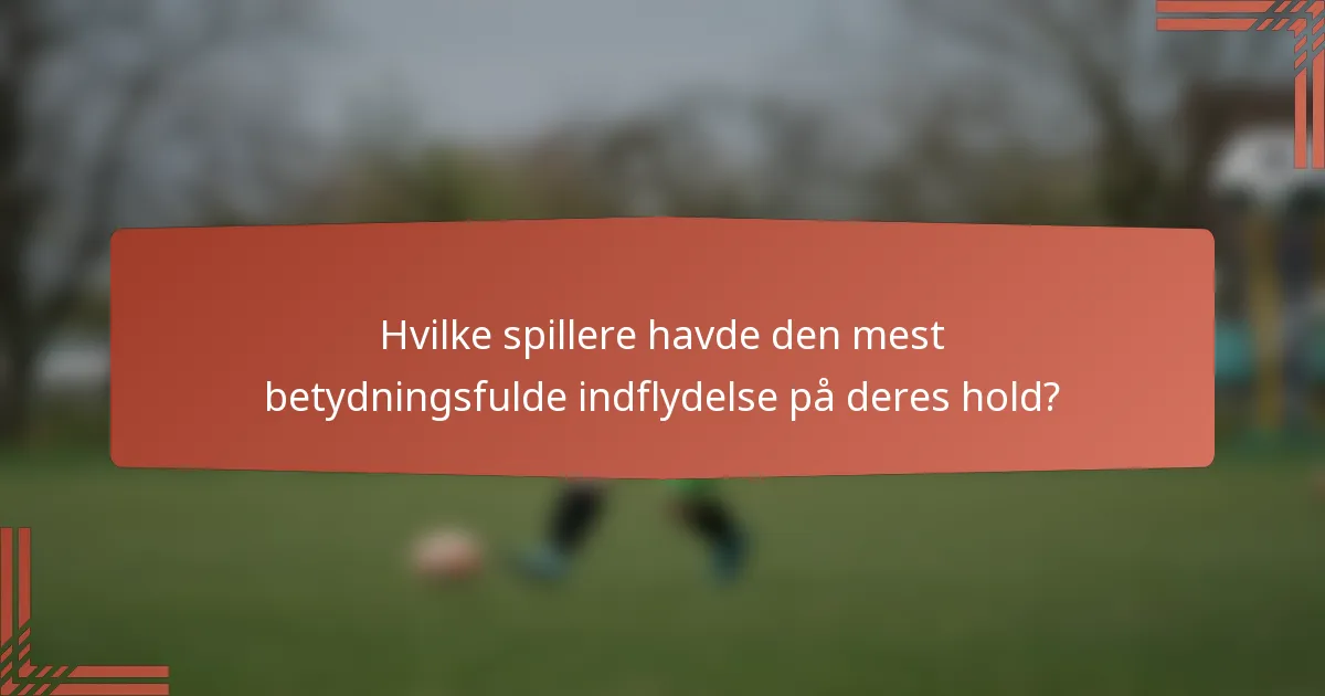 Hvilke spillere havde den mest betydningsfulde indflydelse på deres hold?