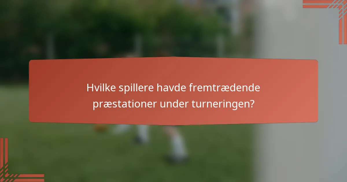 Hvilke spillere havde fremtrædende præstationer under turneringen?