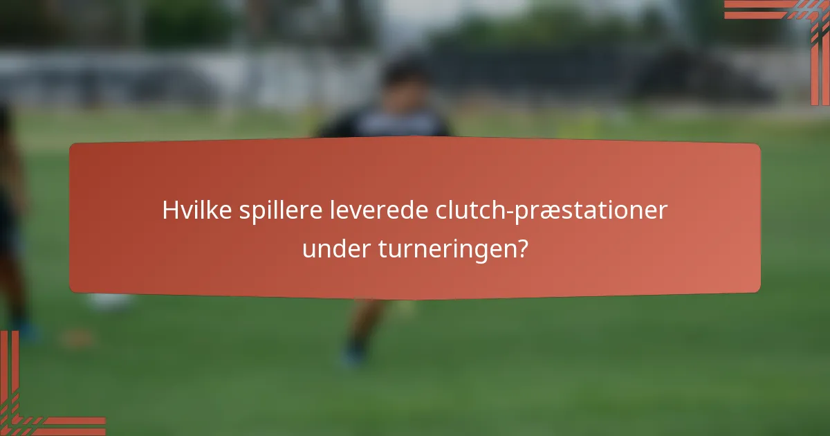 Hvilke spillere leverede clutch-præstationer under turneringen?