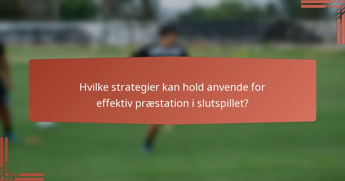 Hvilke strategier kan hold anvende for effektiv præstation i slutspillet?