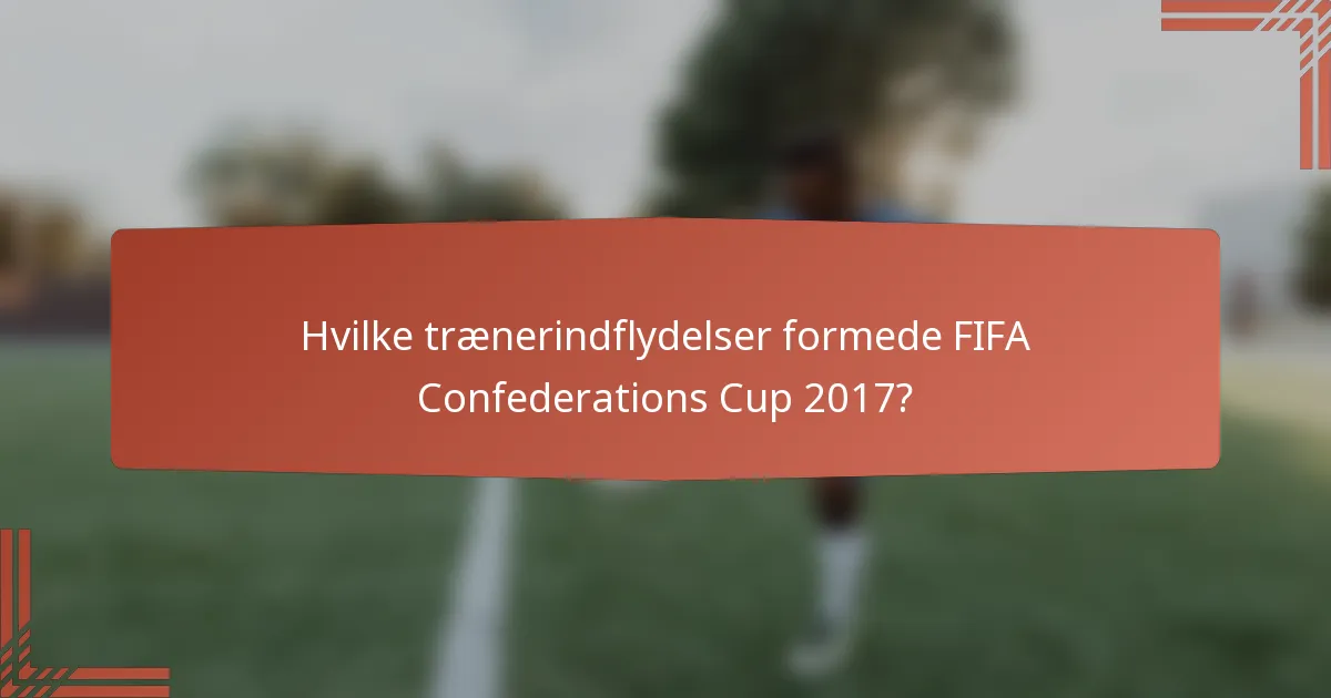 Hvilke trænerindflydelser formede FIFA Confederations Cup 2017?