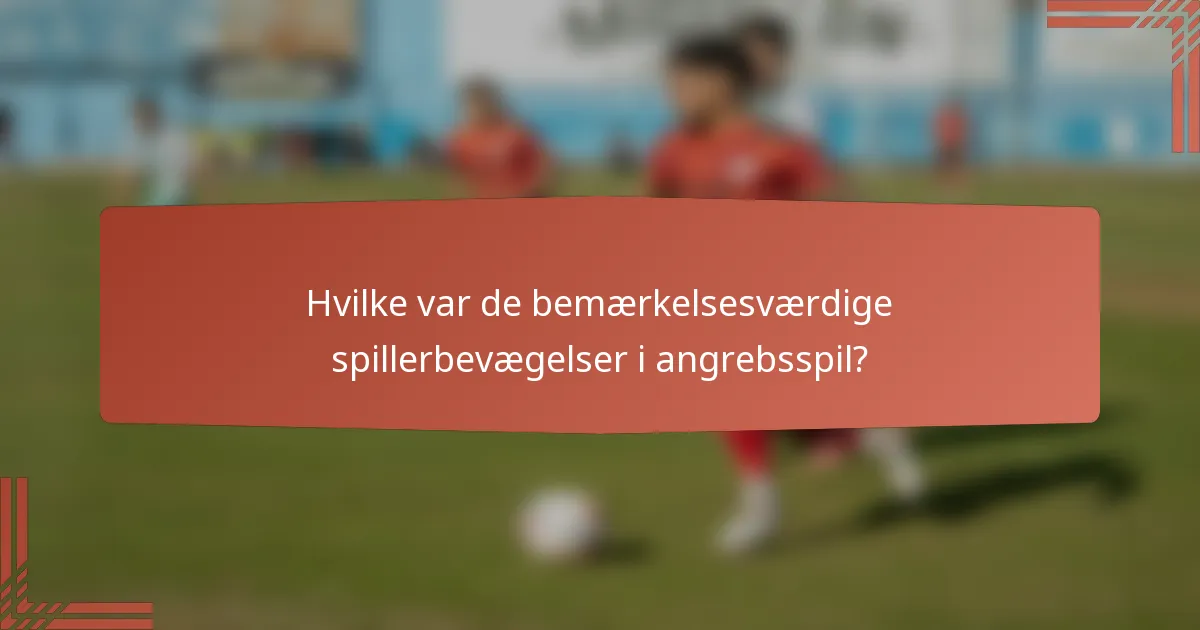 Hvilke var de bemærkelsesværdige spillerbevægelser i angrebsspil?