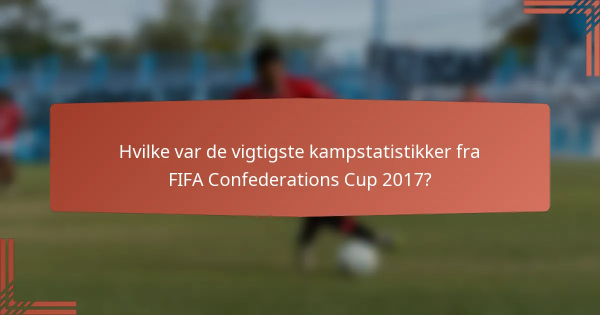 Hvilke var de vigtigste kampstatistikker fra FIFA Confederations Cup 2017?
