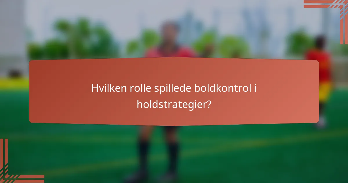 Hvilken rolle spillede boldkontrol i holdstrategier?