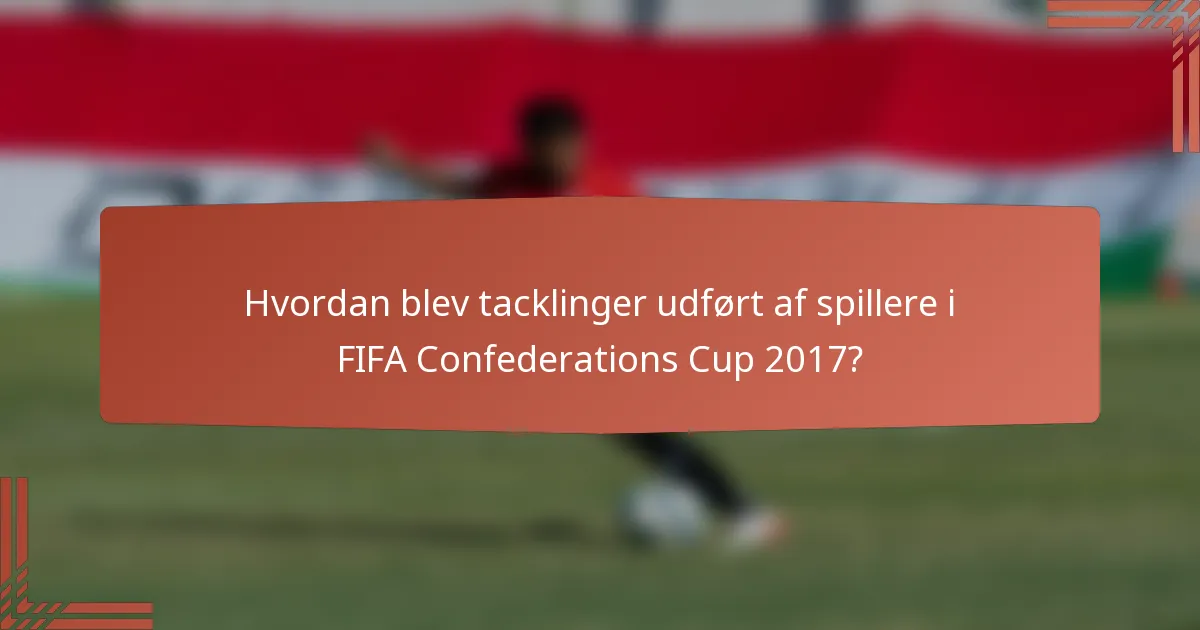 Hvordan blev tacklinger udført af spillere i FIFA Confederations Cup 2017?