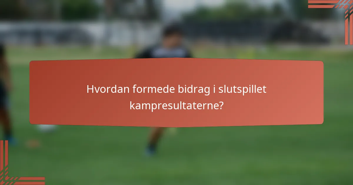 Hvordan formede bidrag i slutspillet kampresultaterne?