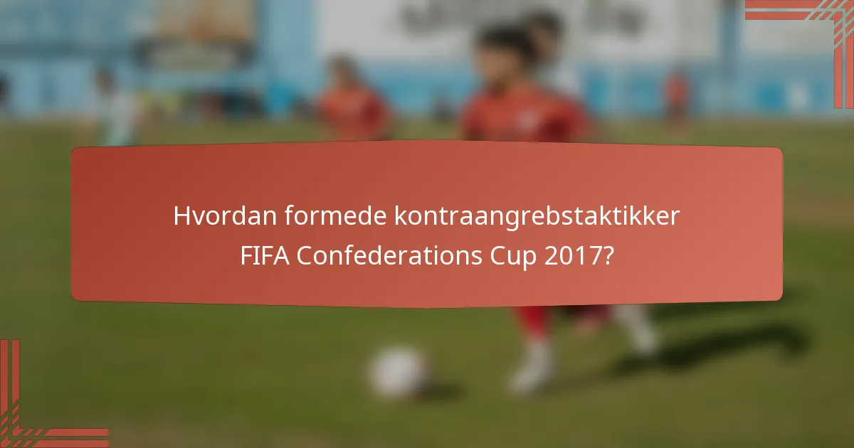 Hvordan formede kontraangrebstaktikker FIFA Confederations Cup 2017?