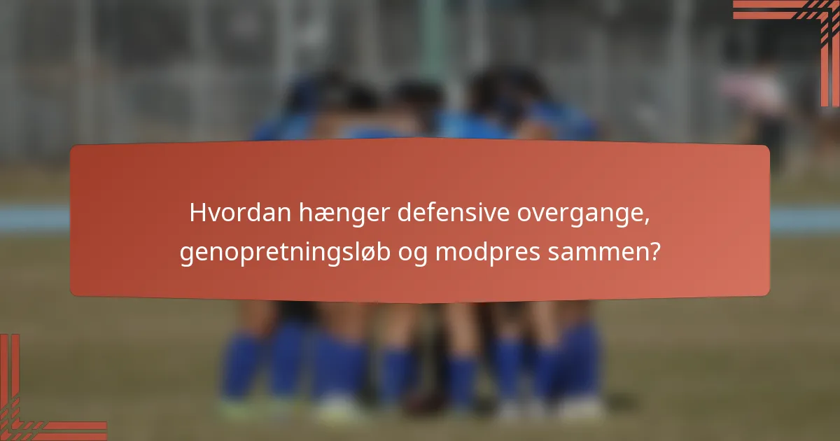 Hvordan hænger defensive overgange, genopretningsløb og modpres sammen?