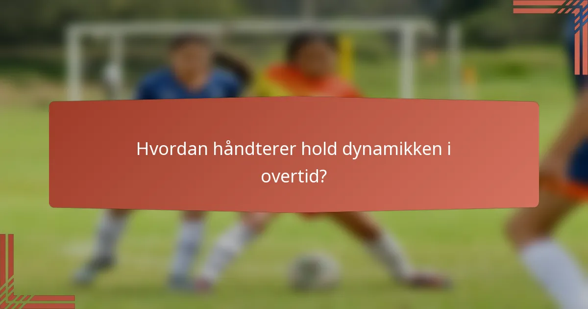 Hvordan håndterer hold dynamikken i overtid?