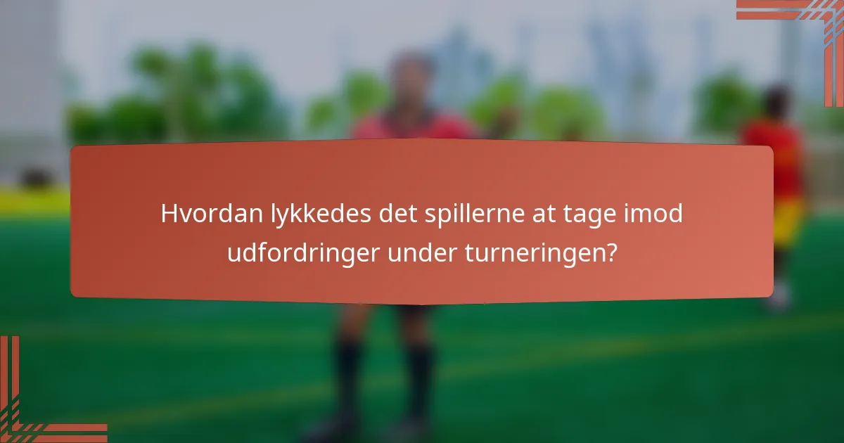 Hvordan lykkedes det spillerne at tage imod udfordringer under turneringen?