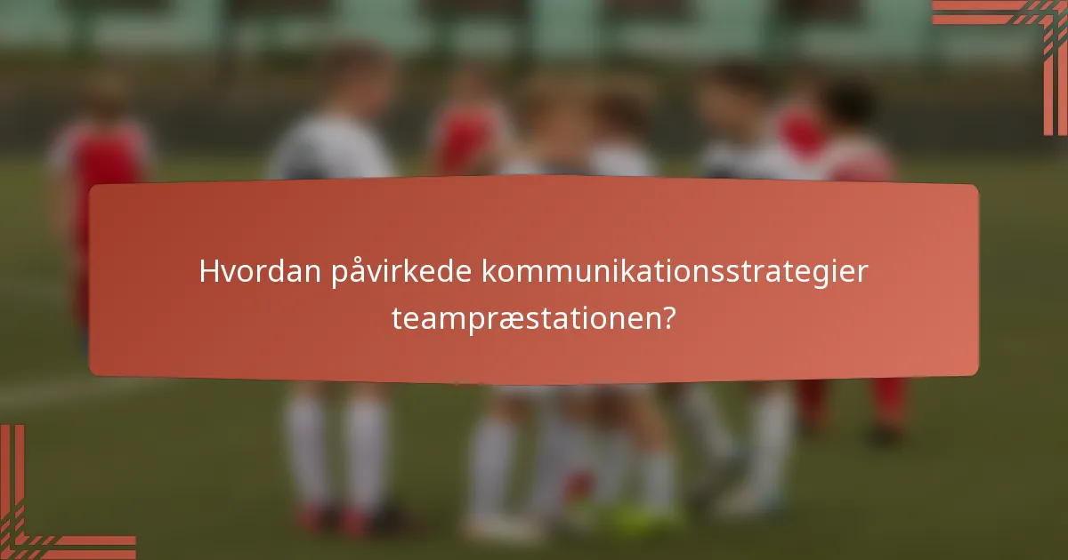 Hvordan påvirkede kommunikationsstrategier teampræstationen?