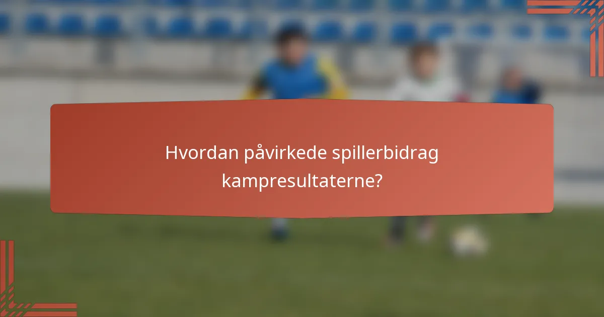Hvordan påvirkede spillerbidrag kampresultaterne?