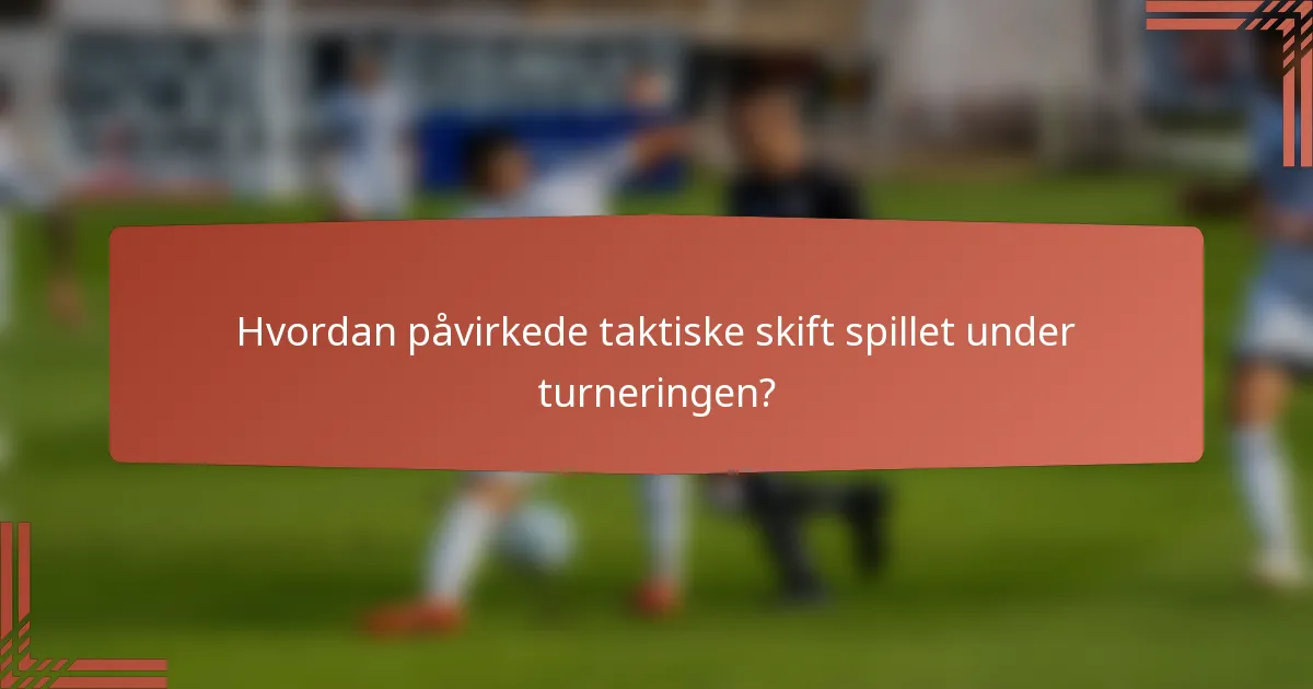 Hvordan påvirkede taktiske skift spillet under turneringen?