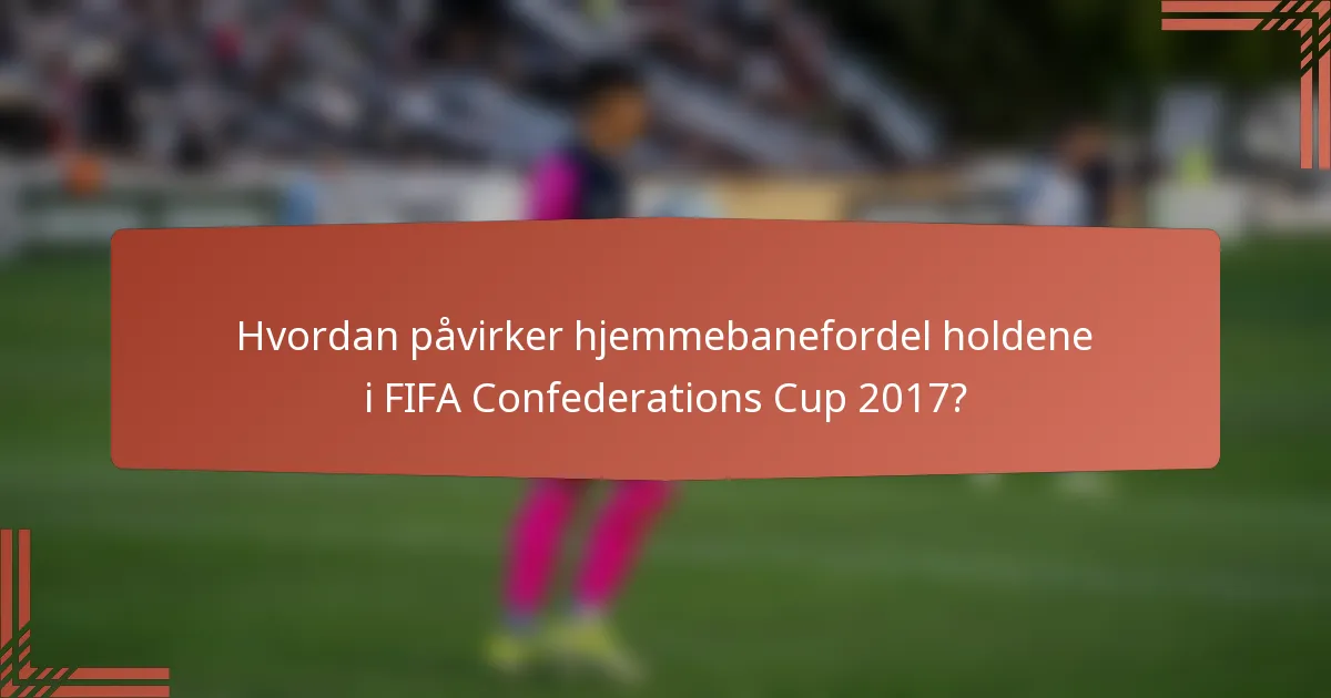 Hvordan påvirker hjemmebanefordel holdene i FIFA Confederations Cup 2017?