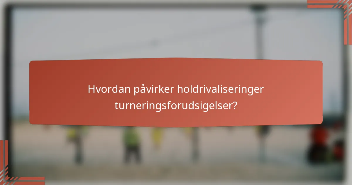 Hvordan påvirker holdrivaliseringer turneringsforudsigelser?
