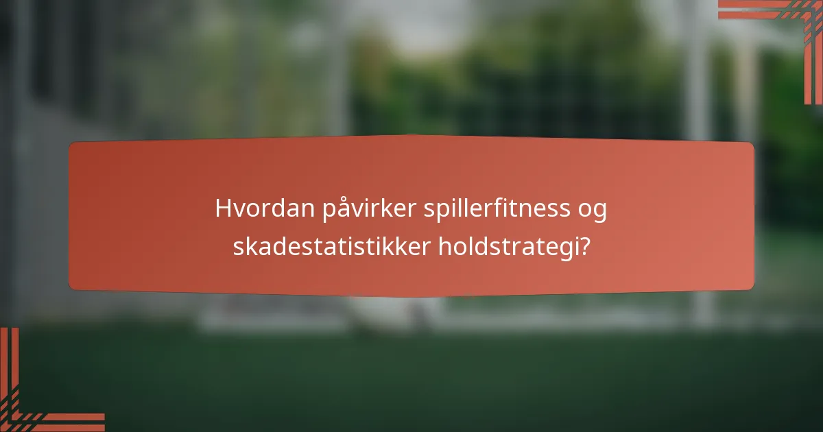 Hvordan påvirker spillerfitness og skadestatistikker holdstrategi?
