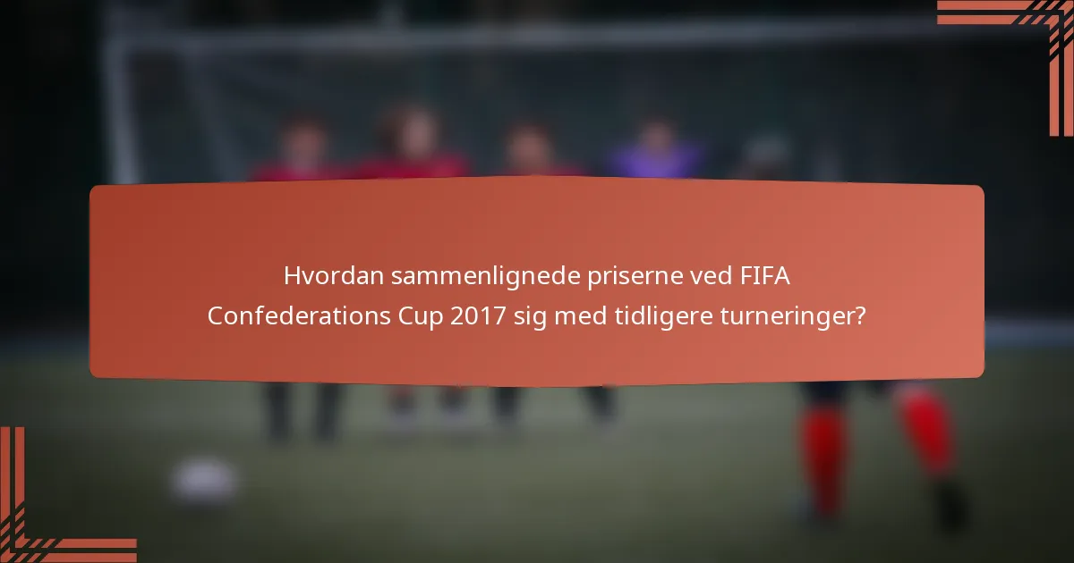 Hvordan sammenlignede priserne ved FIFA Confederations Cup 2017 sig med tidligere turneringer?