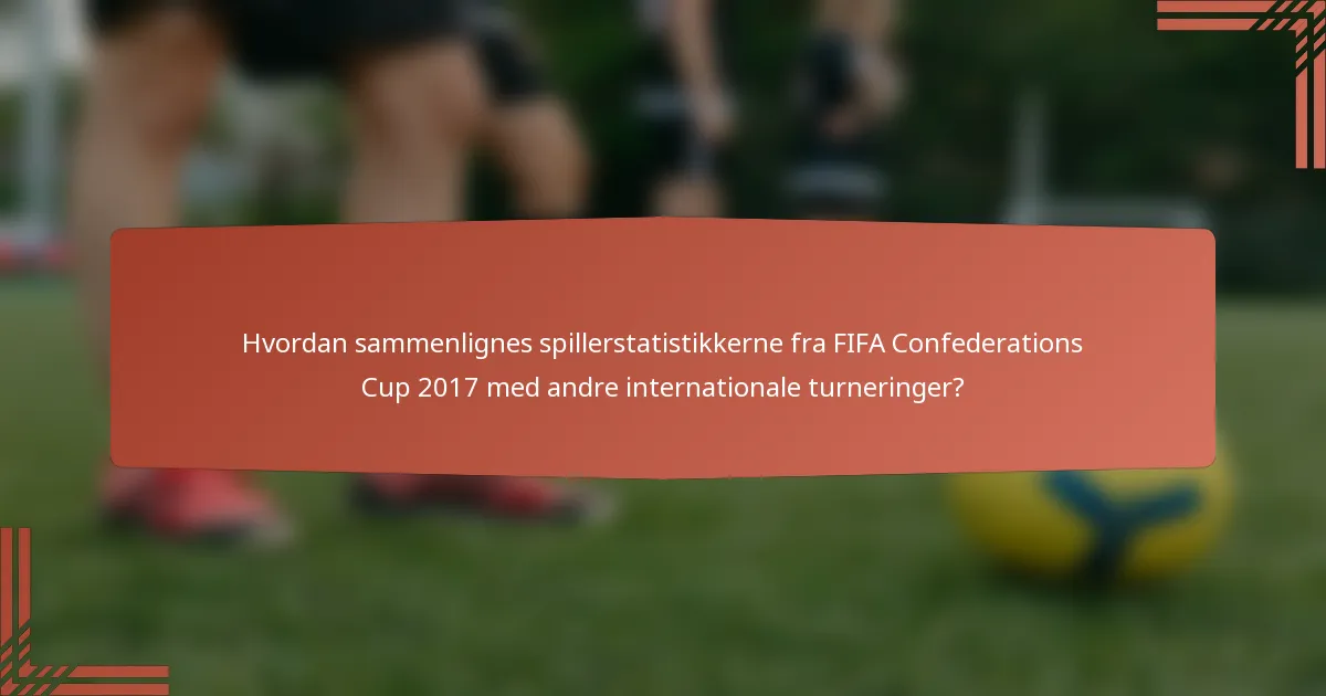Hvordan sammenlignes spillerstatistikkerne fra FIFA Confederations Cup 2017 med andre internationale turneringer?