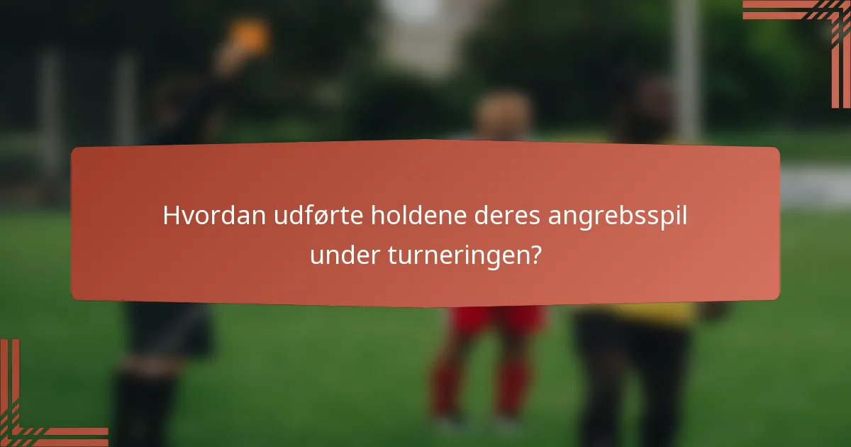 Hvordan udførte holdene deres angrebsspil under turneringen?