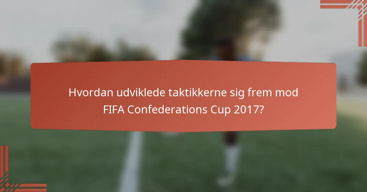 Hvordan udviklede taktikkerne sig frem mod FIFA Confederations Cup 2017?